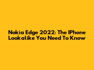 Nokia Edge 2022: The IPhone Lookalike You Need To Know