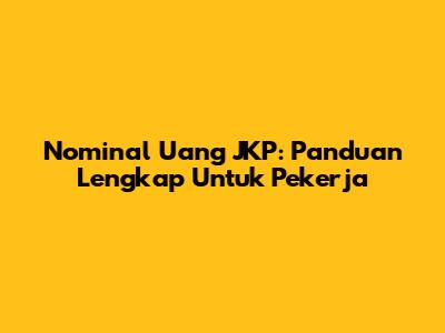 Nominal Uang JKP: Panduan Lengkap Untuk Pekerja