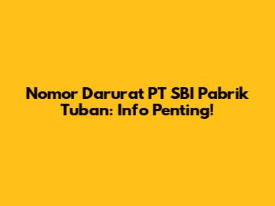 Nomor Darurat PT SBI Pabrik Tuban: Info Penting!