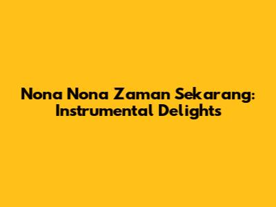 Nona Nona Zaman Sekarang: Instrumental Delights