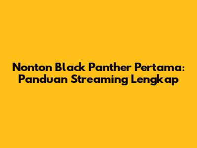 Nonton Black Panther Pertama: Panduan Streaming Lengkap