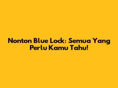 Nonton Blue Lock: Semua Yang Perlu Kamu Tahu!