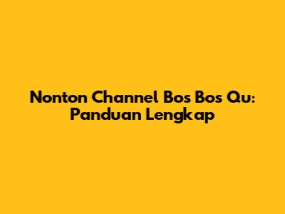 Nonton Channel Bos Bos Qu: Panduan Lengkap