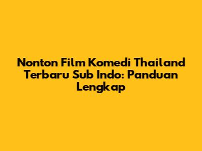 Nonton Film Komedi Thailand Terbaru Sub Indo: Panduan Lengkap