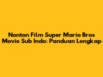 Nonton Film Super Mario Bros Movie Sub Indo: Panduan Lengkap