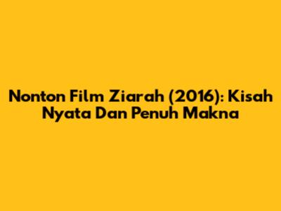 Nonton Film Ziarah (2016): Kisah Nyata Dan Penuh Makna