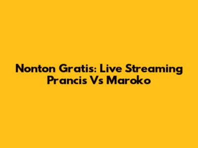 Nonton Gratis: Live Streaming Prancis Vs Maroko
