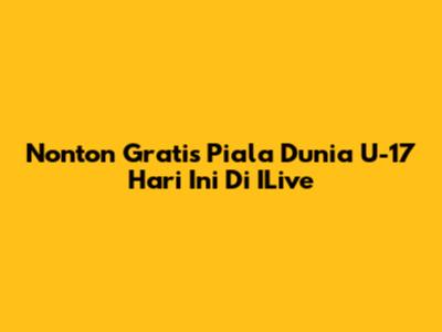 Nonton Gratis Piala Dunia U-17 Hari Ini Di ILive