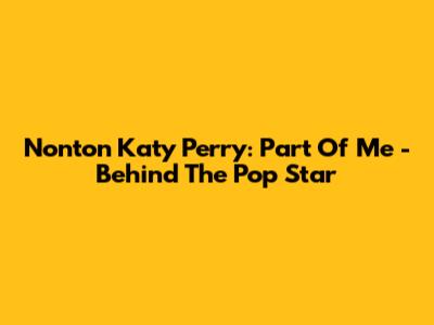 Nonton Katy Perry: Part Of Me - Behind The Pop Star