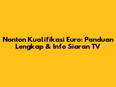 Nonton Kualifikasi Euro: Panduan Lengkap & Info Siaran TV