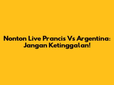 Nonton Live Prancis Vs Argentina: Jangan Ketinggalan!