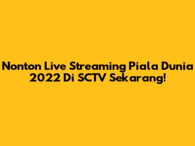 Nonton Live Streaming Piala Dunia 2022 Di SCTV Sekarang!