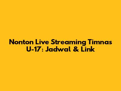 Nonton Live Streaming Timnas U-17: Jadwal & Link
