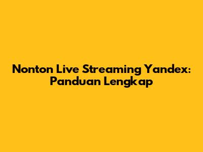 Nonton Live Streaming Yandex: Panduan Lengkap