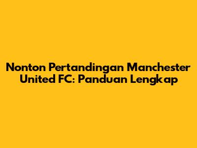 Nonton Pertandingan Manchester United FC: Panduan Lengkap