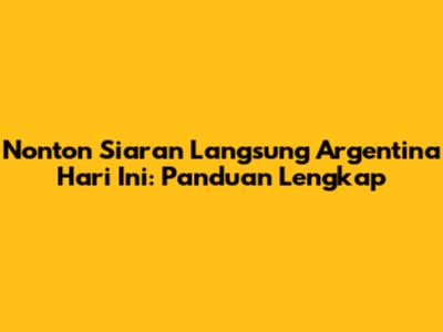 Nonton Siaran Langsung Argentina Hari Ini: Panduan Lengkap