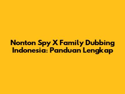 Nonton Spy X Family Dubbing Indonesia: Panduan Lengkap