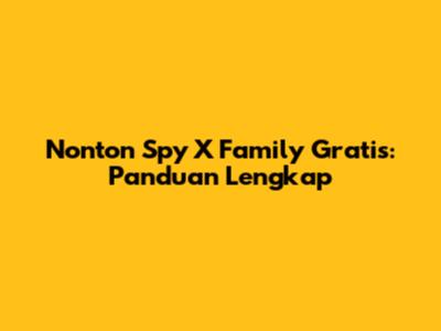Nonton Spy X Family Gratis: Panduan Lengkap