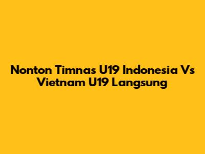 Nonton Timnas U19 Indonesia Vs Vietnam U19 Langsung