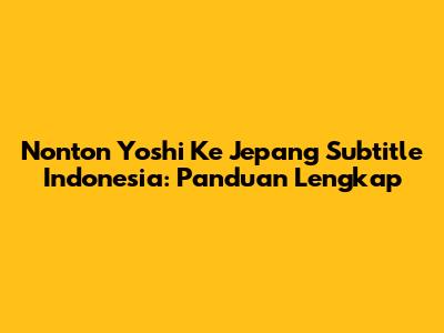 Nonton Yoshi Ke Jepang Subtitle Indonesia: Panduan Lengkap