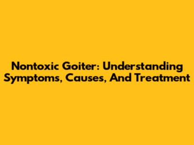 Nontoxic Goiter: Understanding Symptoms, Causes, And Treatment