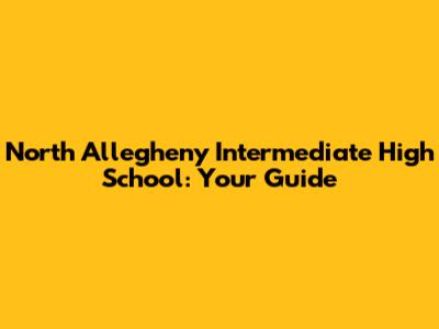 North Allegheny Intermediate High School: Your Guide