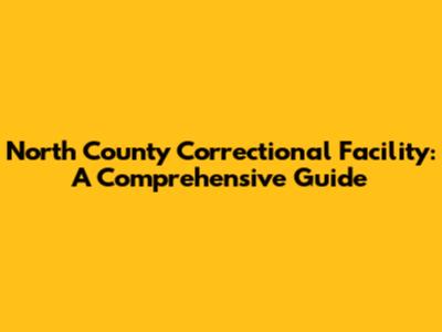North County Correctional Facility: A Comprehensive Guide