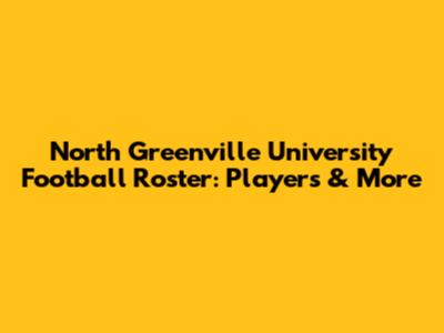 North Greenville University Football Roster: Players & More