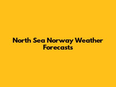 North Sea Norway Weather Forecasts