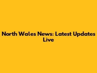 North Wales News: Latest Updates Live