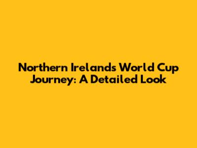 Northern Ireland's World Cup Journey: A Detailed Look