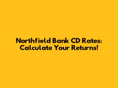Northfield Bank CD Rates: Calculate Your Returns!