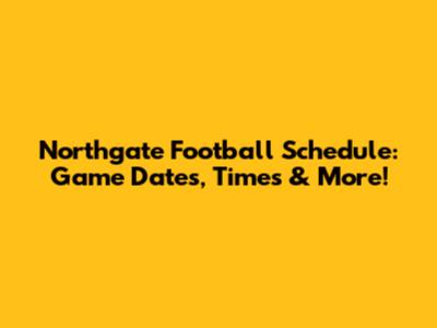 Northgate Football Schedule: Game Dates, Times & More!