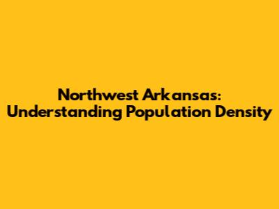 Northwest Arkansas: Understanding Population Density