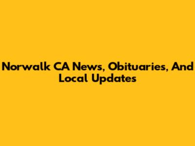 Norwalk CA News, Obituaries, And Local Updates