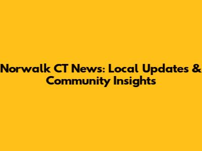 Norwalk CT News: Local Updates & Community Insights
