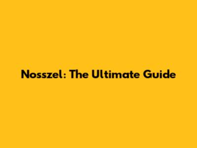 Nosszel: The Ultimate Guide