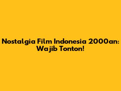 Nostalgia Film Indonesia 2000an: Wajib Tonton!