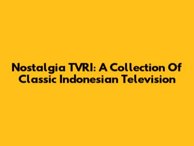 Nostalgia TVRI: A Collection Of Classic Indonesian Television