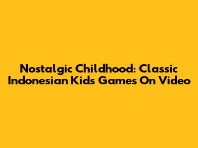Nostalgic Childhood: Classic Indonesian Kids Games On Video