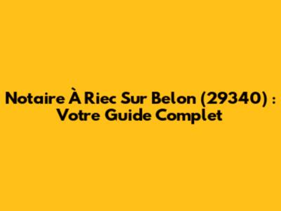Notaire À Riec Sur Belon (29340) : Votre Guide Complet
