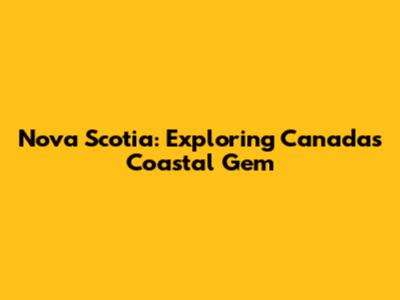 Nova Scotia: Exploring Canada's Coastal Gem