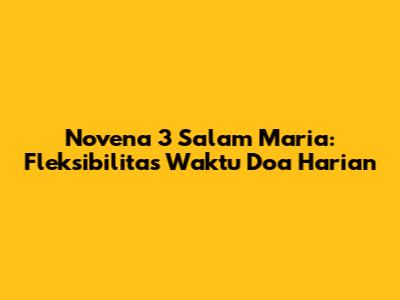 Novena 3 Salam Maria: Fleksibilitas Waktu Doa Harian
