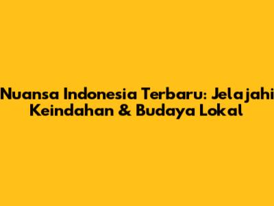 Nuansa Indonesia Terbaru: Jelajahi Keindahan & Budaya Lokal