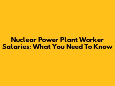 Nuclear Power Plant Worker Salaries: What You Need To Know