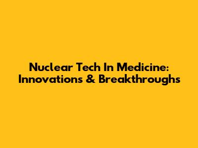 Nuclear Tech In Medicine: Innovations & Breakthroughs