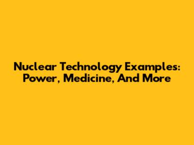Nuclear Technology Examples: Power, Medicine, And More