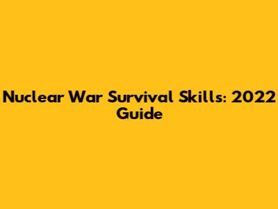 Nuclear War Survival Skills: 2022 Guide