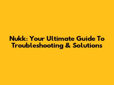 Nukk: Your Ultimate Guide To Troubleshooting & Solutions
