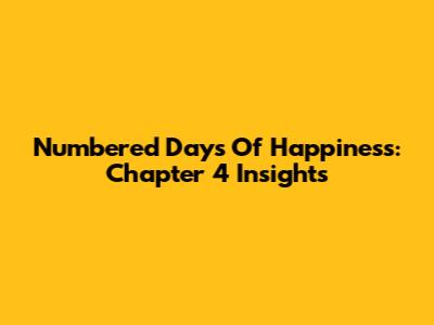 Numbered Days Of Happiness: Chapter 4 Insights